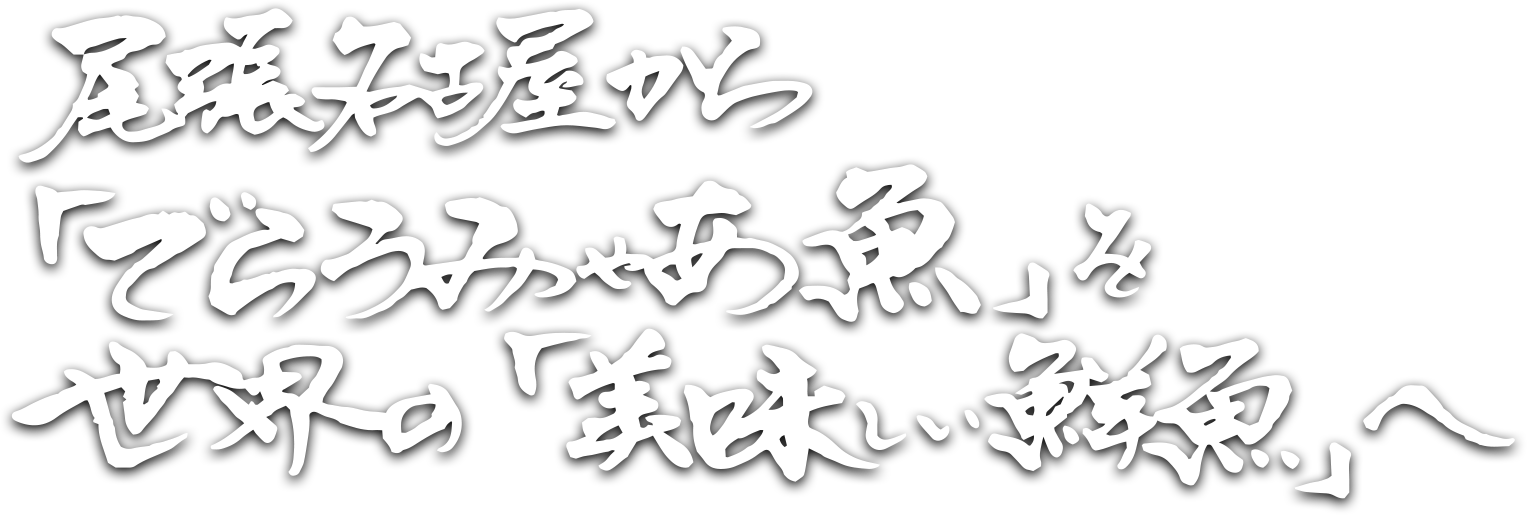 尾張名古屋から「でらうみゃあ魚」を世界の「美味しい鮮魚へ」